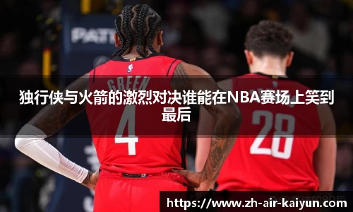 独行侠与火箭的激烈对决谁能在NBA赛场上笑到最后