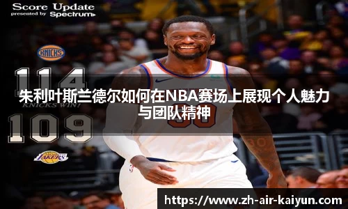 朱利叶斯兰德尔如何在NBA赛场上展现个人魅力与团队精神